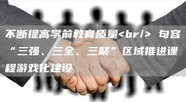 不断提高学前教育质量<br/> 句容“三强、三全、三聚”区域推进课程游戏化建设