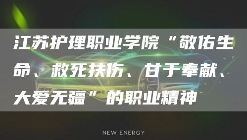 江苏护理职业学院“敬佑生命、救死扶伤、甘于奉献、大爱无疆”的职业精神