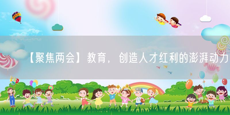 【聚焦两会】教育，创造人才红利的澎湃动力