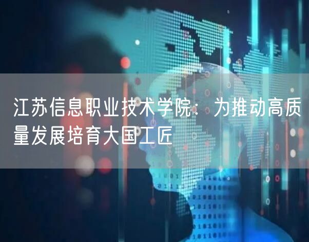 江苏信息职业技术学院：为推动高质量发展培育大国工匠