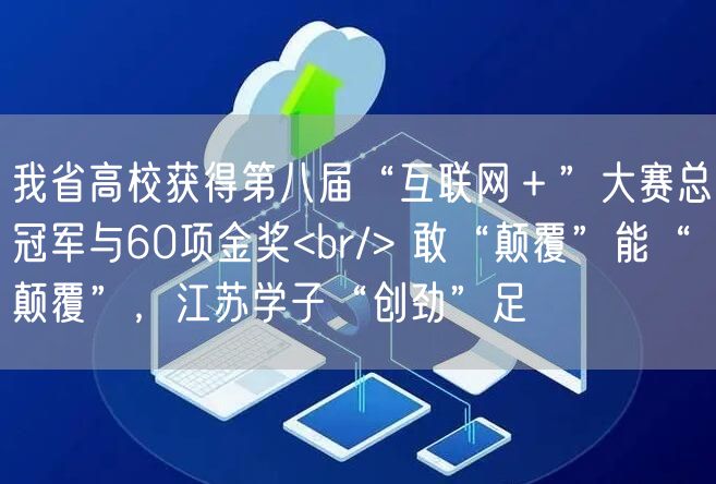 我省高校获得第八届“互联网＋”大赛总冠军与60项金奖<br/> 敢“颠覆”能“颠覆”，江苏学子“创劲”足