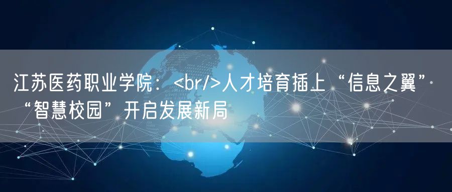 江苏医药职业学院：<br/>人才培育插上“信息之翼” “智慧校园”开启发展新局