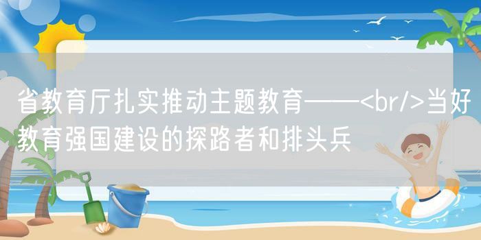 省教育厅扎实推动主题教育——<br/>当好教育强国建设的探路者和排头兵