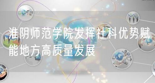 淮阴师范学院发挥社科优势赋能地方高质量发展