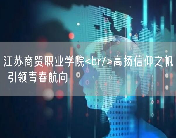 江苏商贸职业学院<br/>高扬信仰之帆 引领青春航向